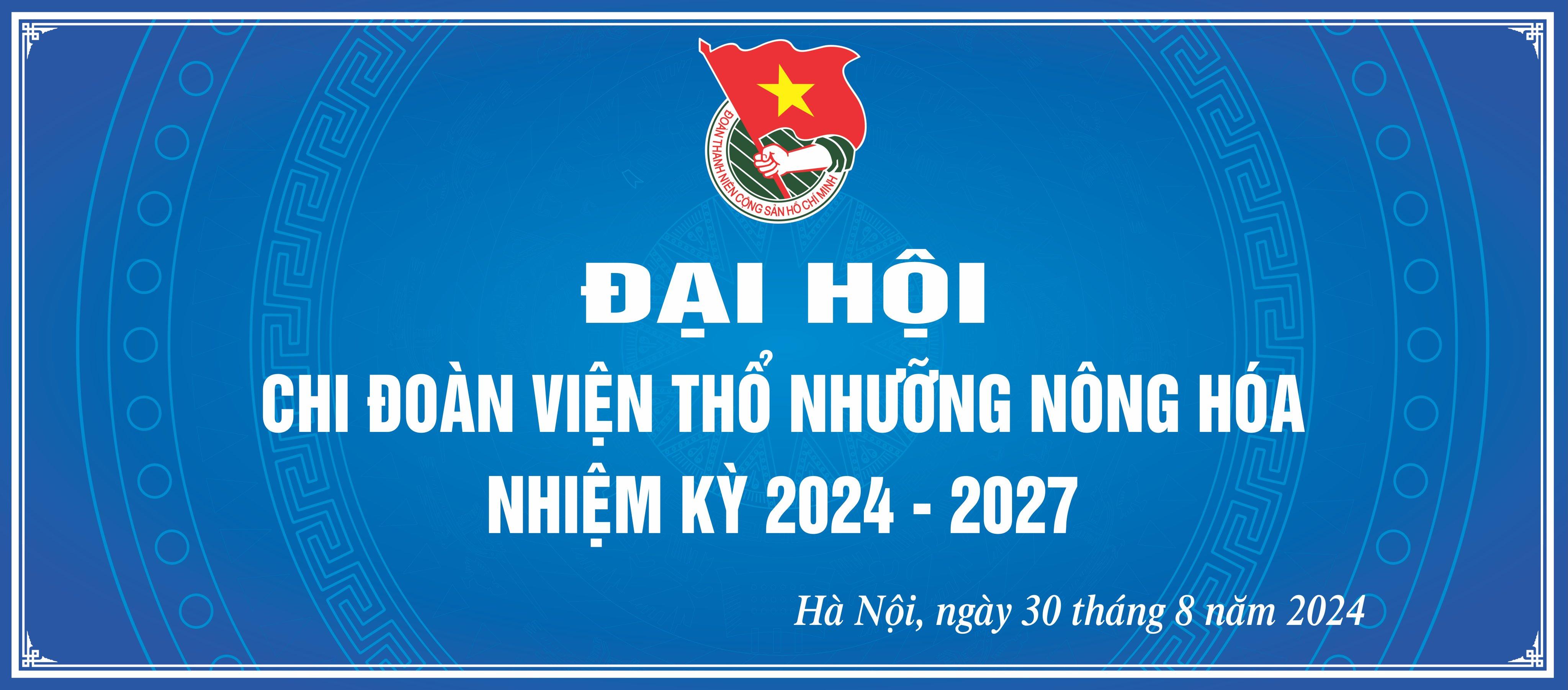 ĐẠI HỘI CHI ĐOÀN VIỆN THỔ NHƯỠNG NÔNG HÓA LẦN THỨ XIX, NHIỆM KỲ 2024 - 2027